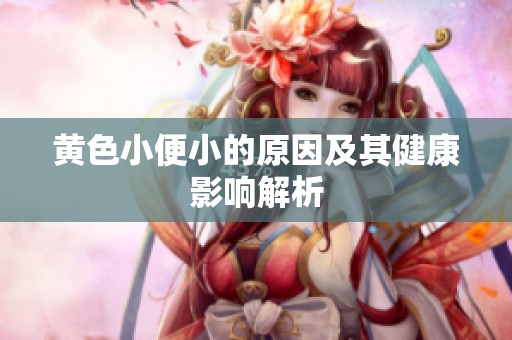 黄色小便小的原因及其健康影响解析