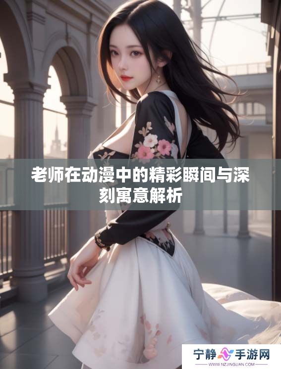 老师在动漫中的精彩瞬间与深刻寓意解析