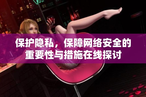 保护隐私，保障网络安全的重要性与措施在线探讨