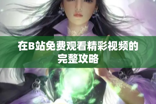 在B站免费观看精彩视频的完整攻略