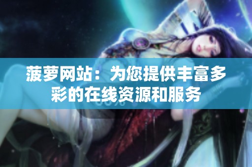 菠萝网站：为您提供丰富多彩的在线资源和服务