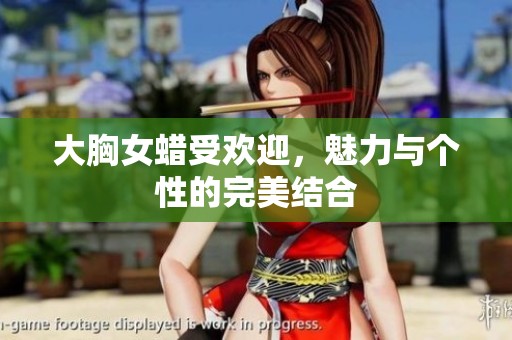 大胸女蜡受欢迎，魅力与个性的完美结合