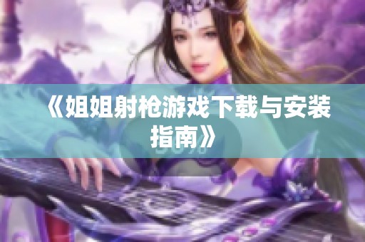 《姐姐射枪游戏下载与安装指南》
