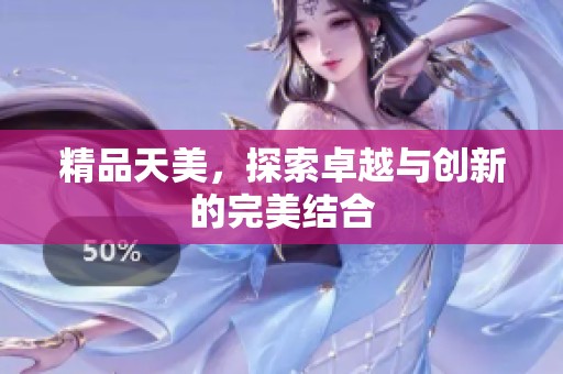 精品天美，探索卓越与创新的完美结合