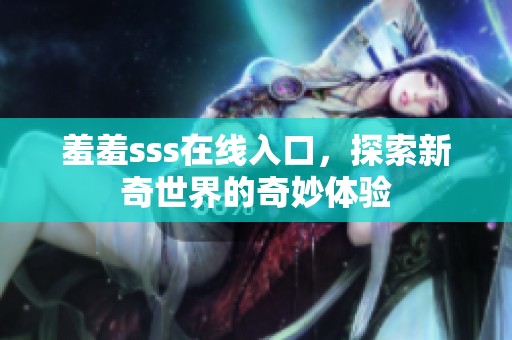 羞羞sss在线入口，探索新奇世界的奇妙体验