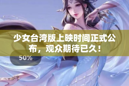 少女台湾版上映时间正式公布，观众期待已久！
