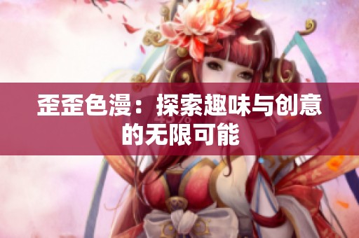 歪歪色漫：探索趣味与创意的无限可能