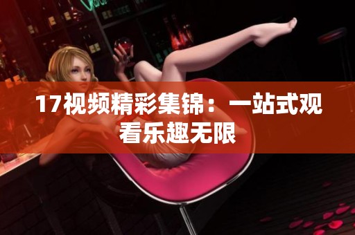 17视频精彩集锦：一站式观看乐趣无限