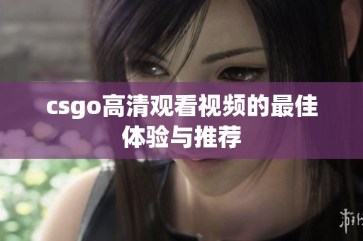 csgo高清观看视频的最佳体验与推荐