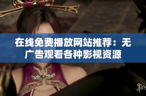 在线免费播放网站推荐：无广告观看各种影视资源