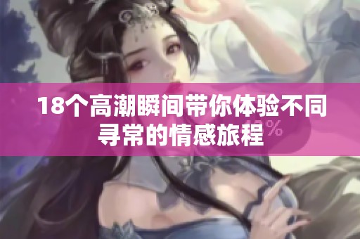 18个高潮瞬间带你体验不同寻常的情感旅程