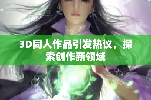 3D同人作品引发热议，探索创作新领域