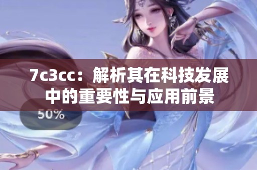 7c3cc：解析其在科技发展中的重要性与应用前景