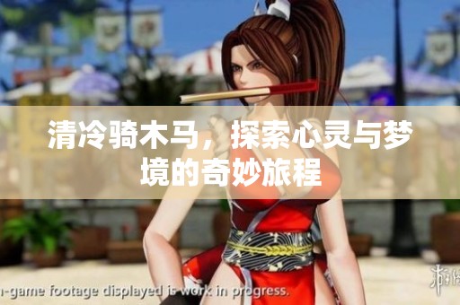 清冷骑木马,探索心灵与梦境的奇妙旅程 清冷骑木马,探索心灵与梦境的奇妙旅程