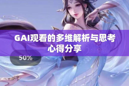 GAI观看的多维解析与思考心得分享