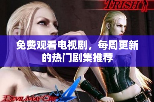 免费观看电视剧，每周更新的热门剧集推荐