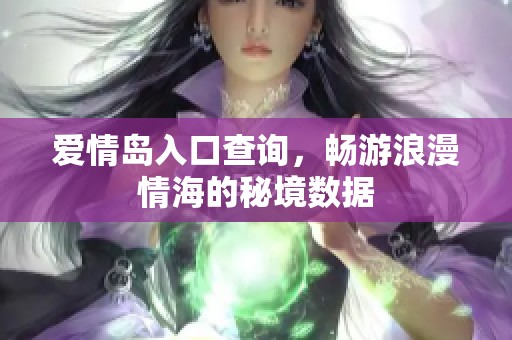 爱情岛入口查询，畅游浪漫情海的秘境数据
