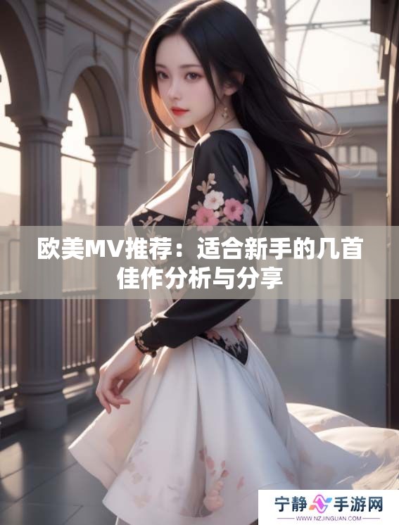 欧美MV推荐：适合新手的几首佳作分析与分享