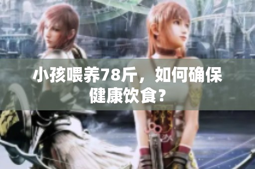 小孩喂养78斤，如何确保健康饮食？