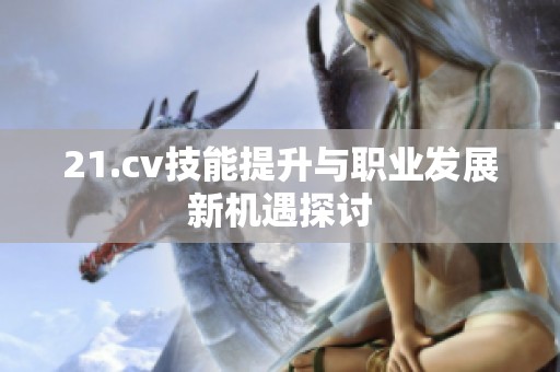 21.cv技能提升与职业发展新机遇探讨