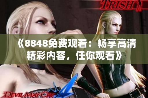 《8848免费观看：畅享高清精彩内容，任你观看》