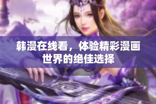 韩漫在线看，体验精彩漫画世界的绝佳选择