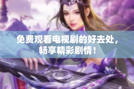 免费观看电视剧的好去处，畅享精彩剧情！