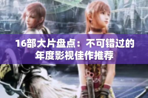 16部大片盘点：不可错过的年度影视佳作推荐