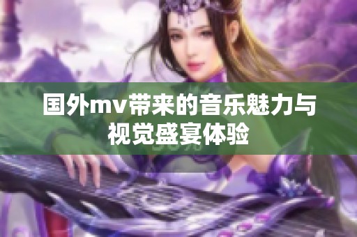 国外mv带来的音乐魅力与视觉盛宴体验