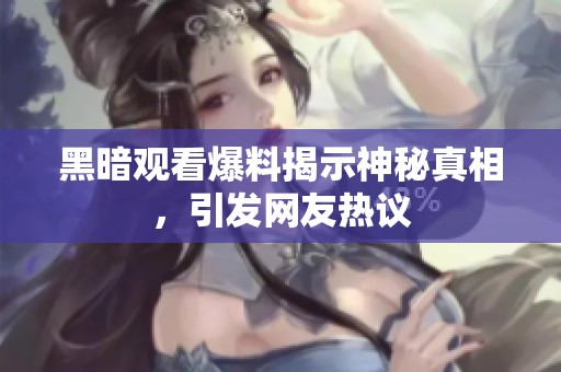 黑暗观看爆料揭示神秘真相，引发网友热议