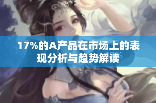 17%的A产品在市场上的表现分析与趋势解读