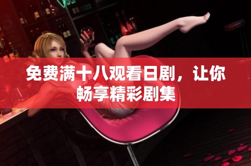 免费满十八观看日剧，让你畅享精彩剧集