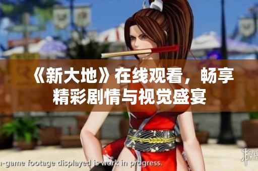 《新大地》在线观看，畅享精彩剧情与视觉盛宴