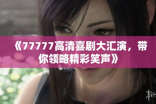 《77777高清喜剧大汇演，带你领略精彩笑声》