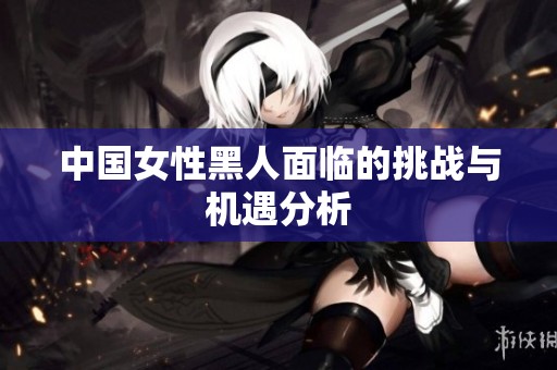 中国女性黑人面临的挑战与机遇分析