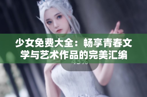 少女免费大全：畅享青春文学与艺术作品的完美汇编