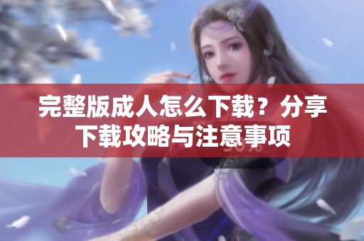 完整版**怎么下载？分享下载攻略与注意事项