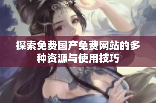 探索免费国产免费网站的多种资源与使用技巧