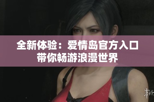 全新体验：爱情岛官方入口带你畅游浪漫世界