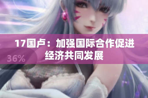 17国卢：加强国际合作促进经济共同发展