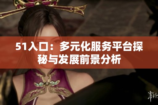 51入口：多元化服务平台探秘与发展前景分析
