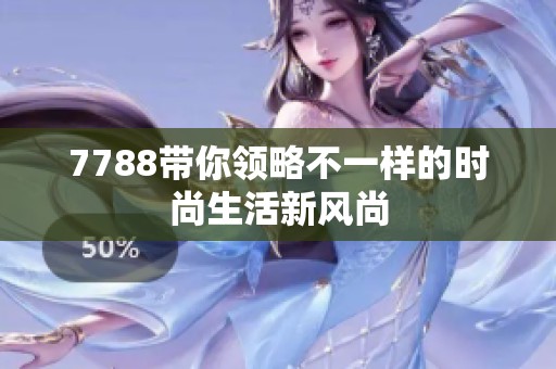 7788带你领略不一样的时尚生活新风尚