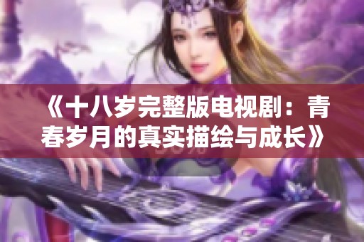 《十八岁完整版电视剧：青春岁月的真实描绘与成长》