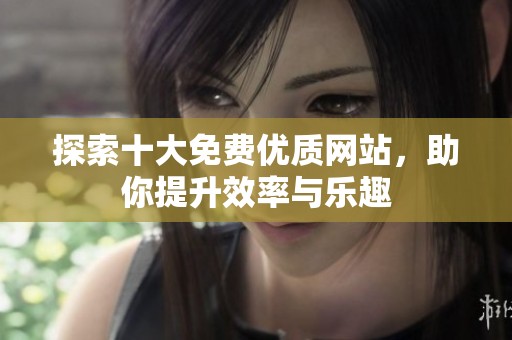 探索十大免费优质网站，助你提升效率与乐趣