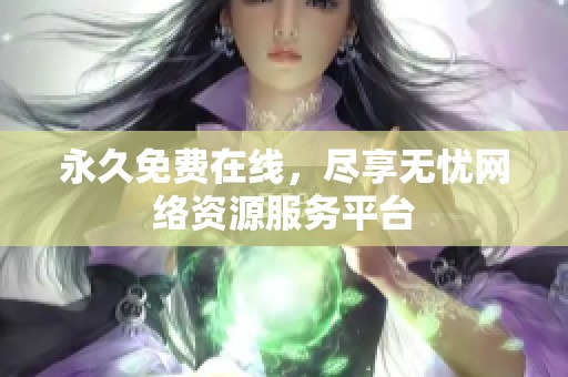 永久免费在线，尽享无忧网络资源服务平台