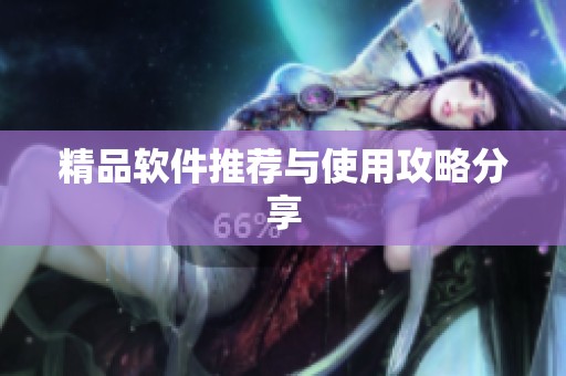 精品软件推荐与使用攻略分享