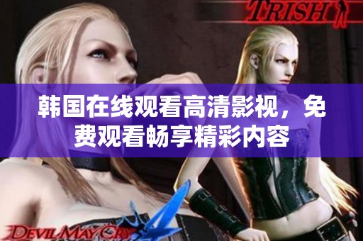 韩国在线观看高清影视，免费观看畅享精彩内容