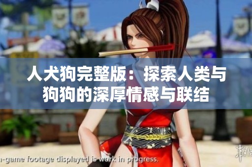 人犬狗完整版：探索人类与狗狗的深厚情感与联结