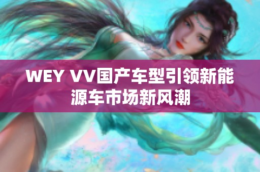 WEY VV国产车型引领新能源车市场新风潮