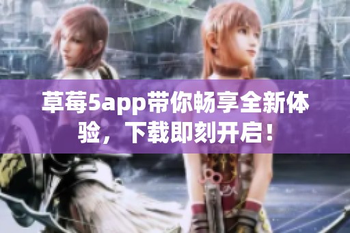草莓5app带你畅享全新体验，下载即刻开启！